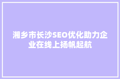 湘乡市长沙SEO优化助力企业在线上扬帆起航 搜狗SEO