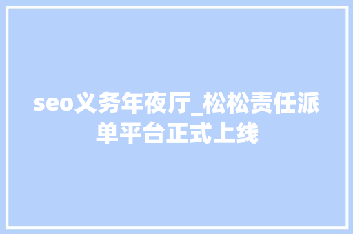 seo义务年夜厅_松松责任派单平台正式上线 seo义务年夜厅_松松责任派单平台正式上线 网站建设公司