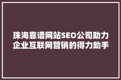 珠海靠谱网站SEO公司助力企业互联网营销的得力助手 SEO关键词