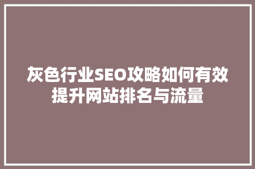 灰色行业SEO攻略如何有效提升网站排名与流量 神马SEO