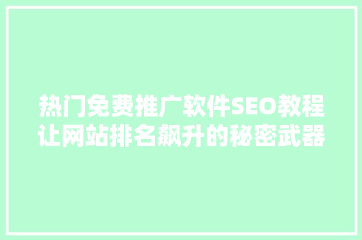 热门免费推广软件SEO教程让网站排名飙升的秘密武器 网站建设公司