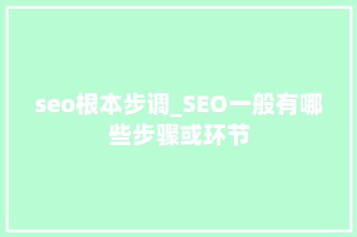 seo根本步调_SEO一般有哪些步骤或环节 seo根本步调_SEO一般有哪些步骤或环节 SEO关键词