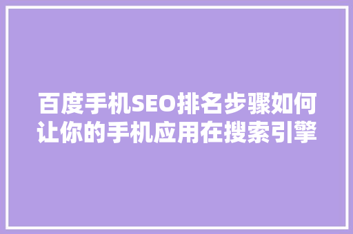 百度手机SEO排名步骤如何让你的手机应用在搜索引擎中脱颖而出