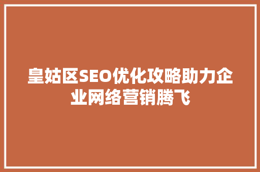 皇姑区SEO优化攻略助力企业网络营销腾飞 神马SEO