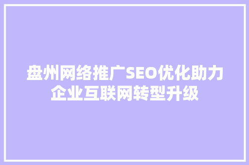 盘州网络推广SEO优化助力企业互联网转型升级 必应SEO