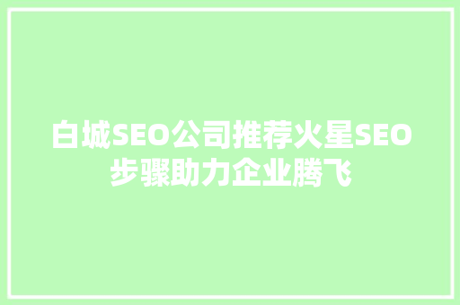 白城SEO公司推荐火星SEO步骤助力企业腾飞 必应SEO