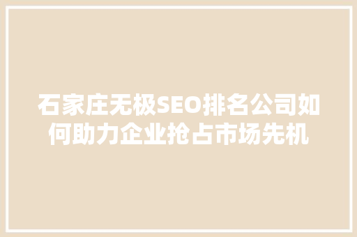 石家庄无极SEO排名公司如何助力企业抢占市场先机 百度SEO