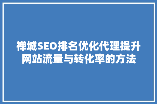禅城SEO排名优化代理提升网站流量与转化率的方法 神马SEO