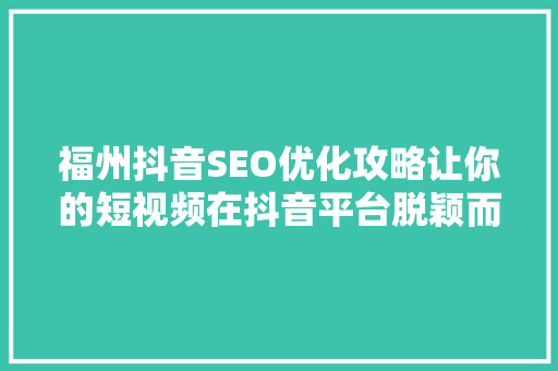 福州抖音SEO优化攻略让你的短视频在抖音平台脱颖而出 SEO关键词