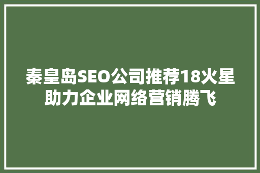 秦皇岛SEO公司推荐18火星助力企业网络营销腾飞 SEO关键词
