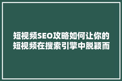 短视频SEO攻略如何让你的短视频在搜索引擎中脱颖而出 必应SEO