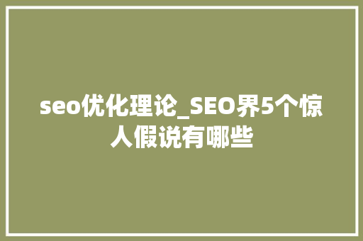 seo优化理论_SEO界5个惊人假说有哪些 seo优化理论_SEO界5个惊人假说有哪些 SEO关键词