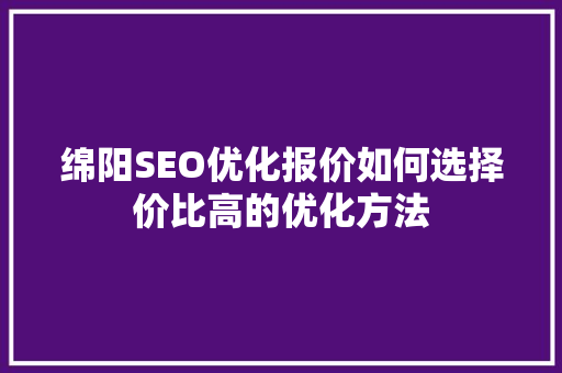 绵阳SEO优化报价如何选择价比高的优化方法 神马SEO