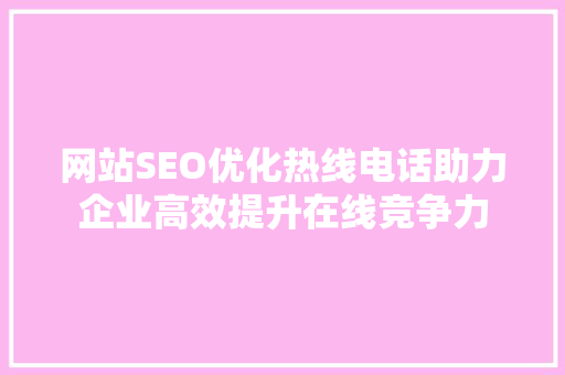 网站SEO优化热线电话助力企业高效提升在线竞争力 搜狗SEO