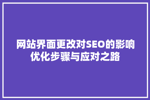网站界面更改对SEO的影响优化步骤与应对之路 神马SEO