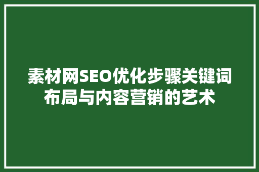 素材网SEO优化步骤关键词布局与内容营销的艺术 百度SEO