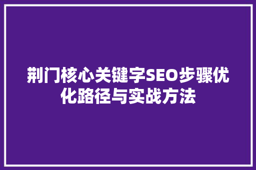 荆门核心关键字SEO步骤优化路径与实战方法 搜狗SEO