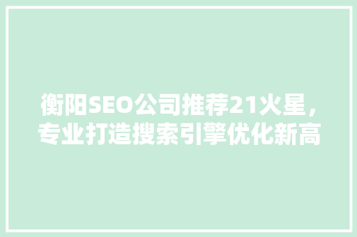 衡阳SEO公司推荐21火星，专业打造搜索引擎优化新高度 SEO关键词