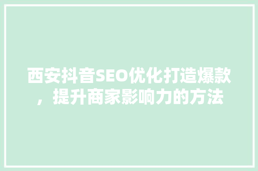 西安抖音SEO优化打造爆款，提升商家影响力的方法 必应SEO