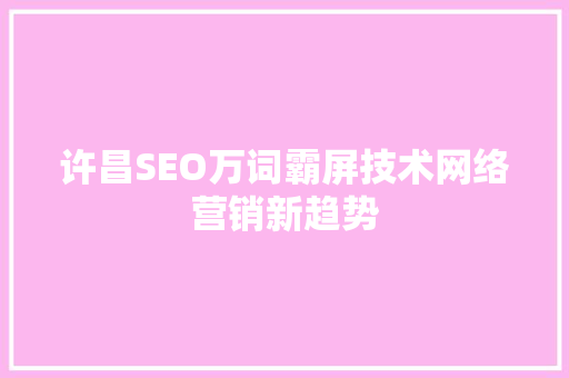 许昌SEO万词霸屏技术网络营销新趋势