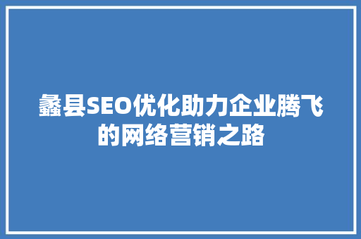 蠡县SEO优化助力企业腾飞的网络营销之路