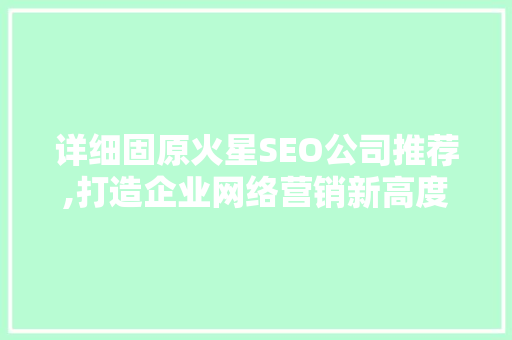 详细固原火星SEO公司推荐,打造企业网络营销新高度 SEO关键词
