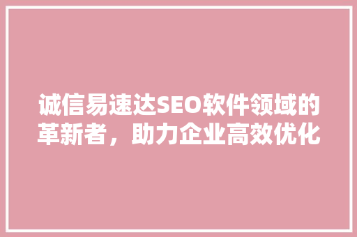 诚信易速达SEO软件领域的革新者，助力企业高效优化网站排名 百度SEO