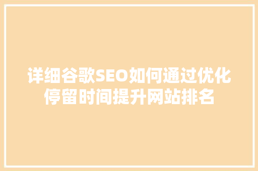 详细谷歌SEO如何通过优化停留时间提升网站排名 SEO关键词