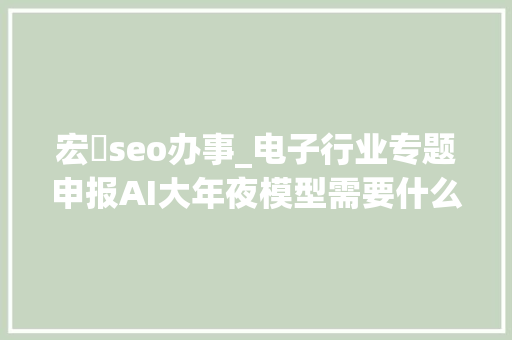 宏碁seo办事_电子行业专题申报AI大年夜模型需要什么样的硬件 宏碁seo办事_电子行业专题申报AI大年夜模型需要什么样的硬件 SEO关键词