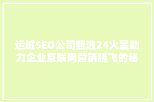 运城SEO公司甄选24火星助力企业互联网营销腾飞的秘密武器 SEO关键词