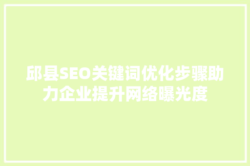 邱县SEO关键词优化步骤助力企业提升网络曝光度 神马SEO