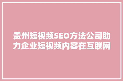 贵州短视频SEO方法公司助力企业短视频内容在互联网上脱颖而出 SEO关键词