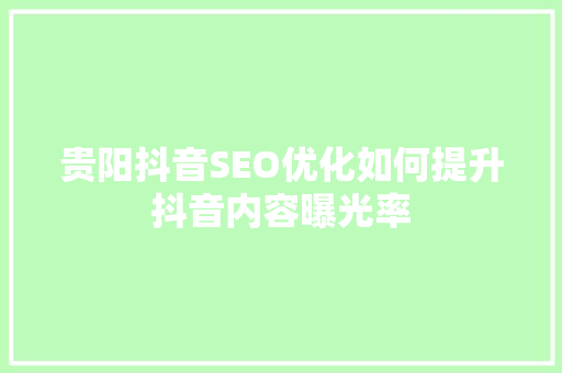 贵阳抖音SEO优化如何提升抖音内容曝光率 搜狗SEO
