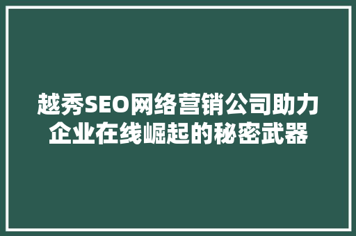 越秀SEO网络营销公司助力企业在线崛起的秘密武器 百度SEO