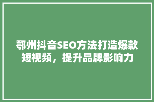 鄂州抖音SEO方法打造爆款短视频，提升品牌影响力 SEO关键词