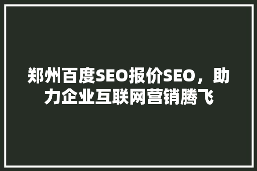 郑州百度SEO报价SEO，助力企业互联网营销腾飞 必应SEO