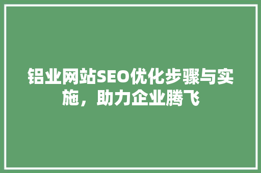 铝业网站SEO优化步骤与实施，助力企业腾飞