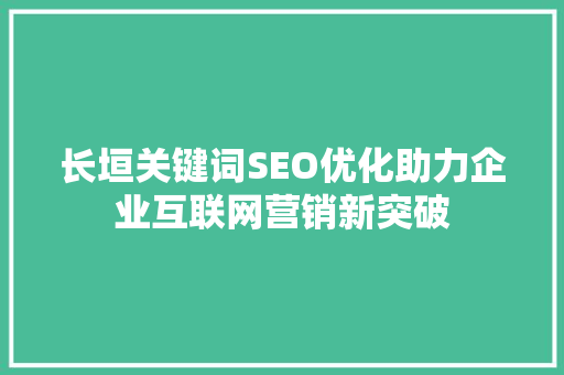 长垣关键词SEO优化助力企业互联网营销新突破 SEO关键词