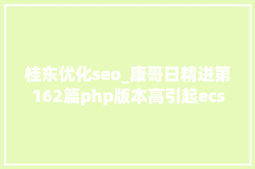 桂东优化seo_康哥日精进第162篇php版本高引起ecshop报错和不显示验证码 桂东优化seo_康哥日精进第162篇php版本高引起ecshop报错和不显示验证码 搜狗SEO