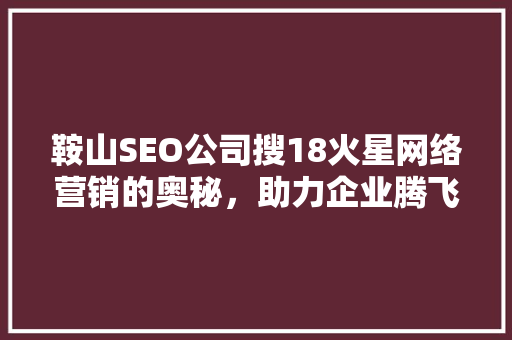 鞍山SEO公司搜18火星网络营销的奥秘，助力企业腾飞 网站建设公司