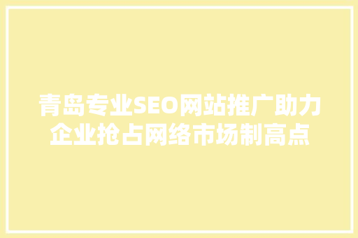 青岛专业SEO网站推广助力企业抢占网络市场制高点 SEO关键词