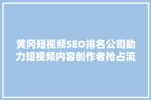 黄冈短视频SEO排名公司助力短视频内容创作者抢占流量高地 必应SEO