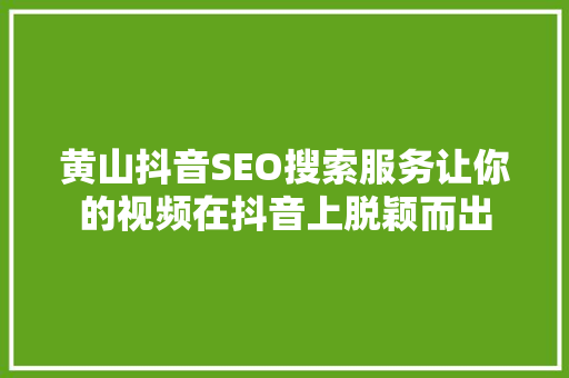 黄山抖音SEO搜索服务让你的视频在抖音上脱颖而出 网站建设公司