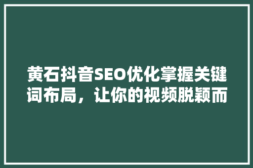 黄石抖音SEO优化掌握关键词布局，让你的视频脱颖而出 必应SEO