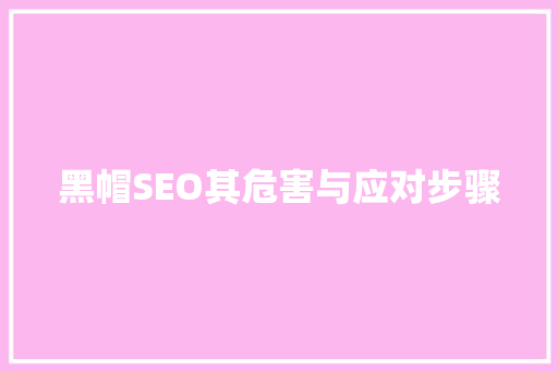 黑帽SEO其危害与应对步骤 搜狗SEO