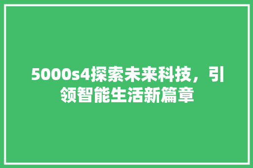 5000s4探索未来科技，引领智能生活新篇章 神马SEO