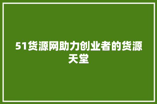 51货源网助力创业者的货源天堂 百度SEO