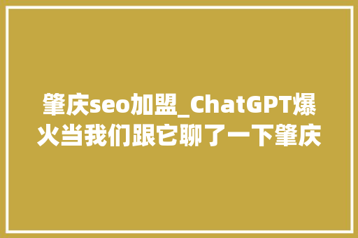 肇庆seo加盟_ChatGPT爆火当我们跟它聊了一下肇庆的招商投资 肇庆seo加盟_ChatGPT爆火当我们跟它聊了一下肇庆的招商投资 SEO关键词