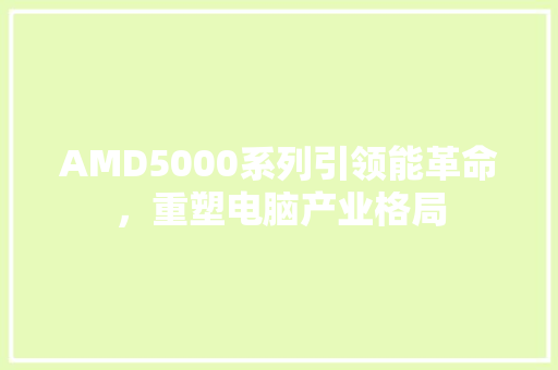 AMD5000系列引领能革命，重塑电脑产业格局 必应SEO