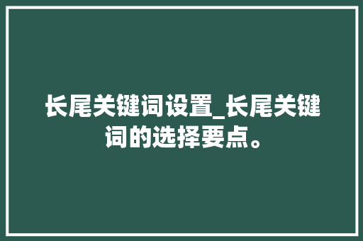 长尾关键词设置_长尾关键词的选择要点。 长尾关键词设置_长尾关键词的选择要点。 SEO关键词